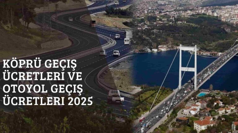 Köprü Geçiş Ücretleri ve Otoyol Geçiş Ücretleri 2025